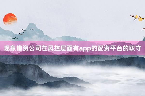 现象借资公司在风控层面有app的配资平台的职守