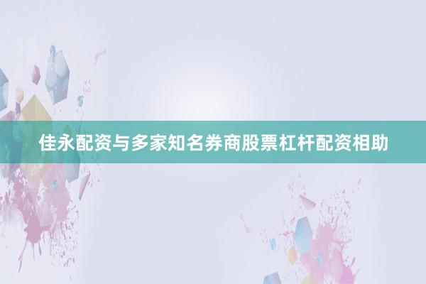 佳永配资与多家知名券商股票杠杆配资相助