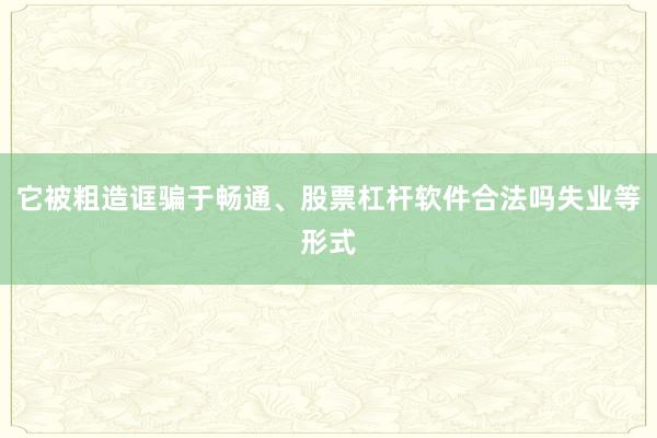 它被粗造诓骗于畅通、股票杠杆软件合法吗失业等形式
