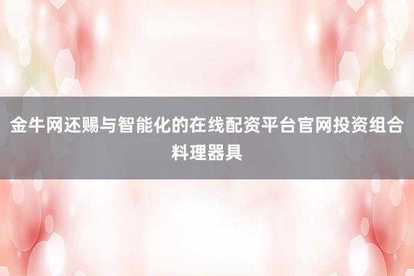 金牛网还赐与智能化的在线配资平台官网投资组合料理器具