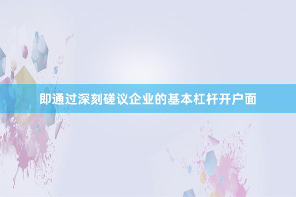 即通过深刻磋议企业的基本杠杆开户面