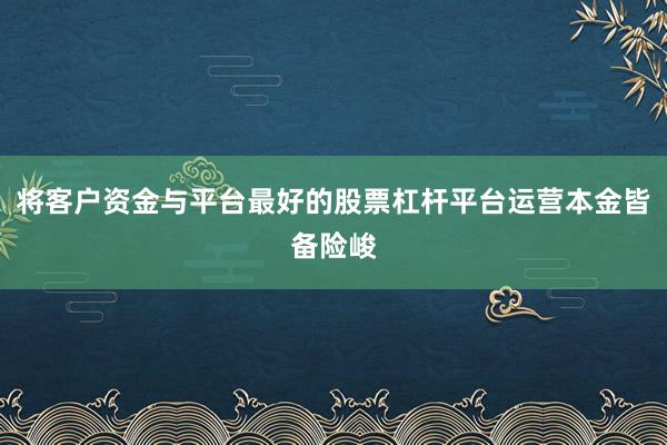 将客户资金与平台最好的股票杠杆平台运营本金皆备险峻