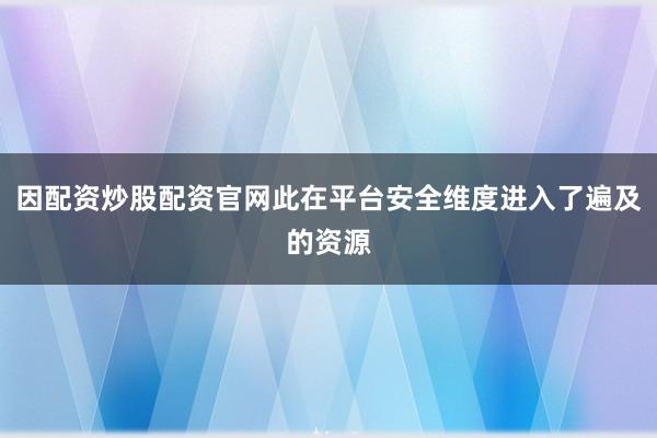 因配资炒股配资官网此在平台安全维度进入了遍及的资源