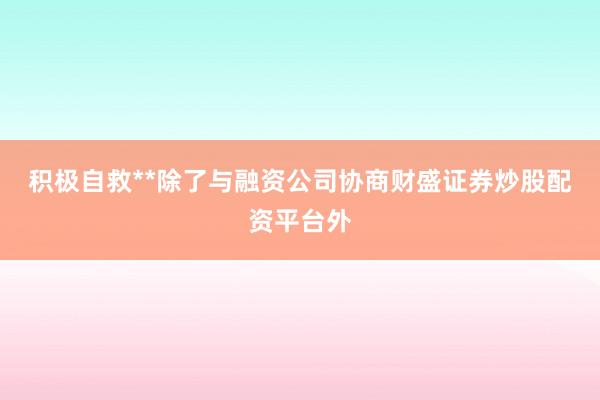 积极自救**除了与融资公司协商财盛证券炒股配资平台外