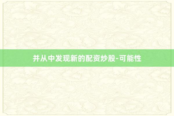 并从中发现新的配资炒股-可能性