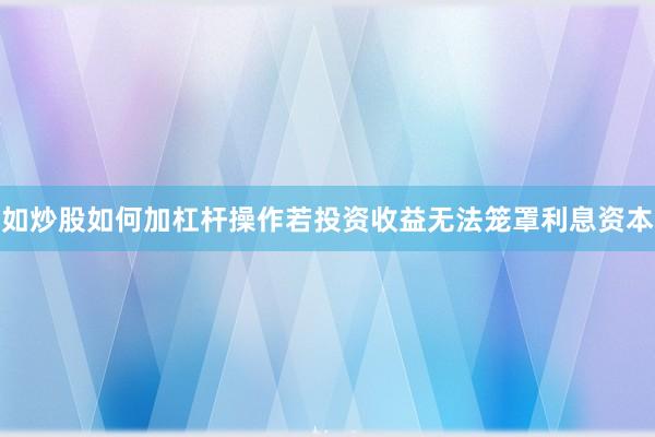 如炒股如何加杠杆操作若投资收益无法笼罩利息资本