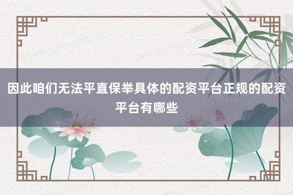 因此咱们无法平直保举具体的配资平台正规的配资平台有哪些