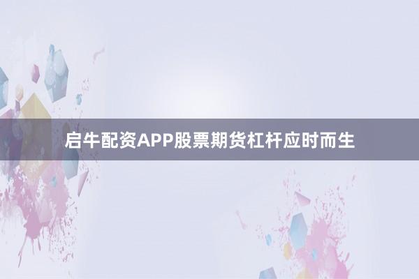 启牛配资APP股票期货杠杆应时而生