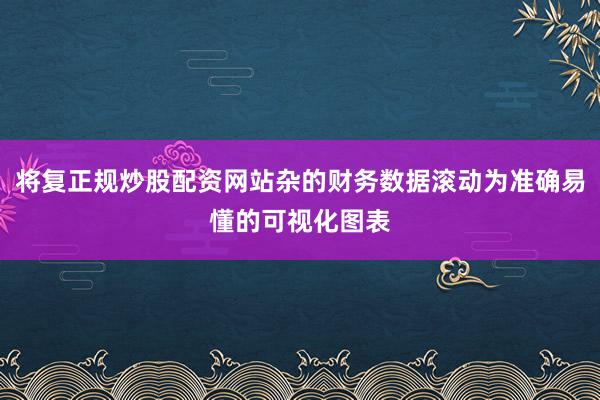 将复正规炒股配资网站杂的财务数据滚动为准确易懂的可视化图表