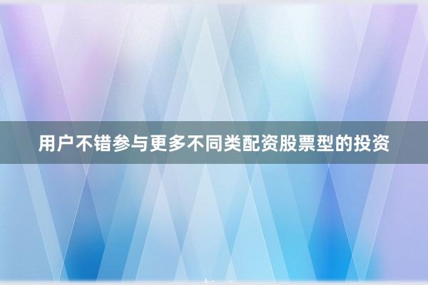 用户不错参与更多不同类配资股票型的投资