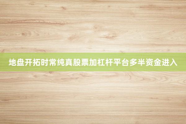 地盘开拓时常纯真股票加杠杆平台多半资金进入