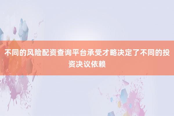 不同的风险配资查询平台承受才略决定了不同的投资决议依赖