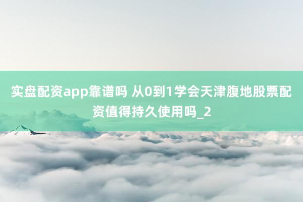 实盘配资app靠谱吗 从0到1学会天津腹地股票配资值得持久使用吗_2