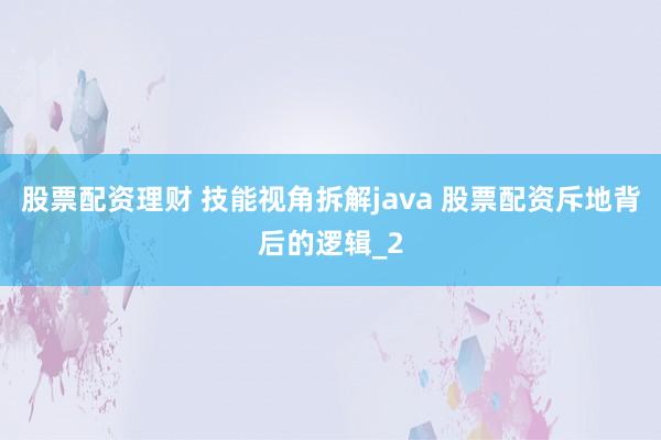 股票配资理财 技能视角拆解java 股票配资斥地背后的逻辑_2
