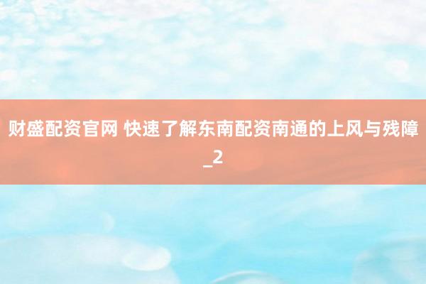财盛配资官网 快速了解东南配资南通的上风与残障_2
