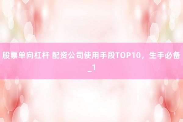 股票单向杠杆 配资公司使用手段TOP10,生手必备_1