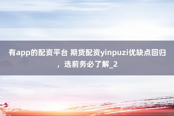有app的配资平台 期货配资yinpuzi优缺点回归，选前务必了解_2