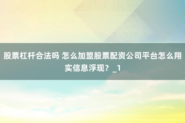 股票杠杆合法吗 怎么加盟股票配资公司平台怎么翔实信息浮现?_1